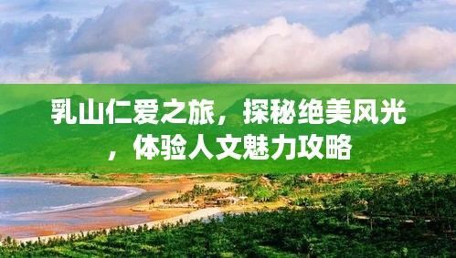 乳山仁愛之旅,探秘絕美風(fēng)光,體驗(yàn)人文魅力攻略
