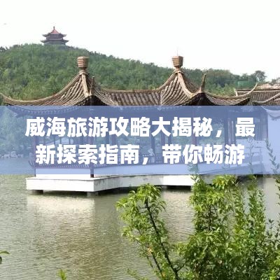 威海旅游攻略大揭秘,最新探索指南,帶你暢游威海!