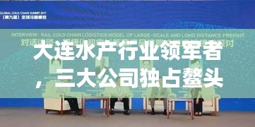 大連水產行業領軍者,三大公司獨占鰲頭,引領發展潮流