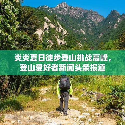 炎炎夏日徒步登山挑戰高峰,登山愛好者新聞頭條報道