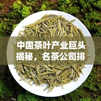 中國茶葉產業巨頭揭秘，名茶公司排名榜單重磅出爐！