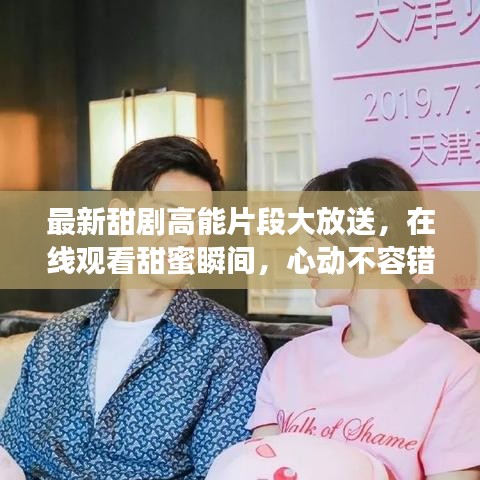 最新甜劇高能片段大放送,在線觀看甜蜜瞬間,心動不容錯過!