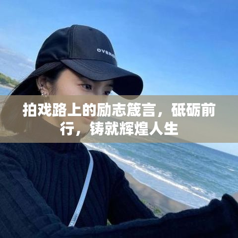 拍戲路上的勵志箴言,砥礪前行,鑄就輝煌人生