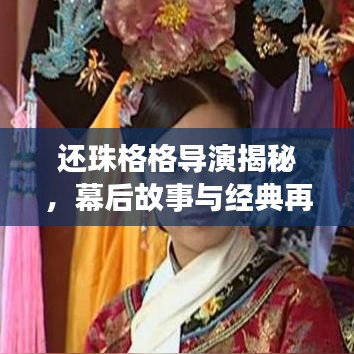 還珠格格導演揭秘,幕后故事與經(jīng)典再現(xiàn)
