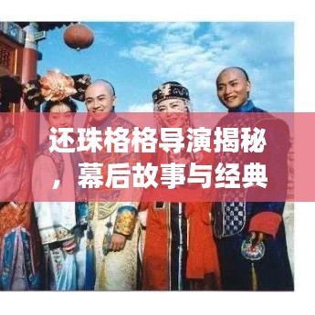 還珠格格導演揭秘,幕后故事與經典再現