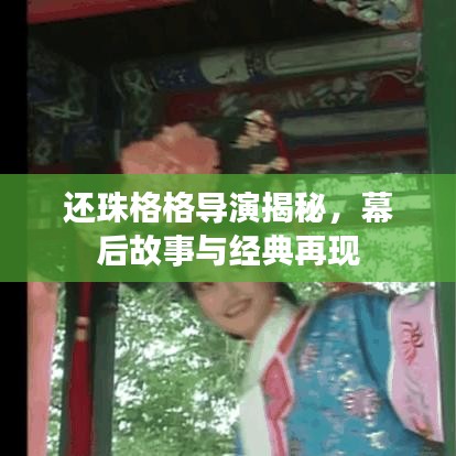 還珠格格導演揭秘,幕后故事與經典再現