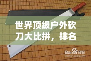 世界頂級戶外砍刀大比拼,排名揭曉,你手中的刀上榜了嗎?