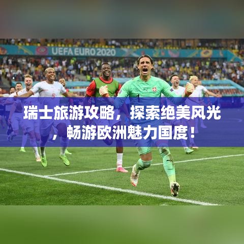 瑞士旅游攻略,探索絕美風光,暢游歐洲魅力國度!