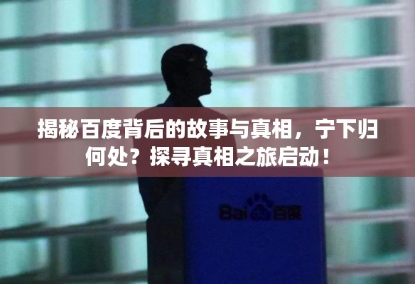 揭秘百度背后的故事與真相，寧下歸何處？探尋真相之旅啟動！