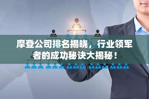 摩登公司排名揭曉,行業領軍者的成功秘訣大揭秘!