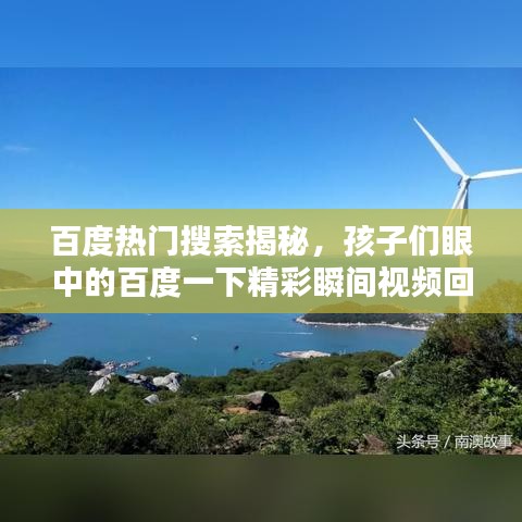 百度熱門搜索揭秘,孩子們眼中的百度一下精彩瞬間視頻回顧
