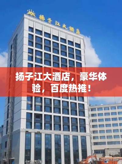 揚子江大酒店,豪華體驗,百度熱推!