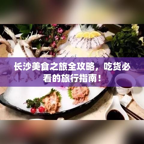 長(zhǎng)沙美食之旅全攻略,吃貨必看的旅行指南!