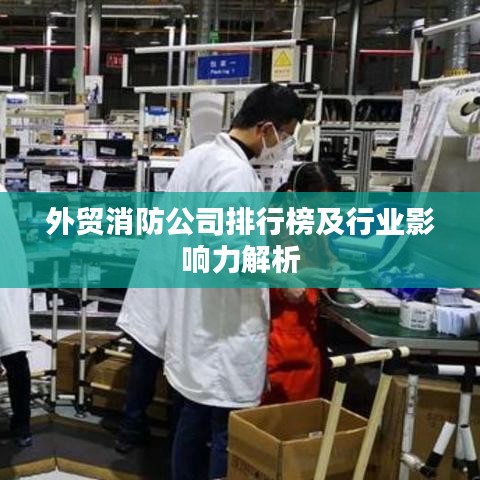 外貿消防公司排行榜及行業影響力解析