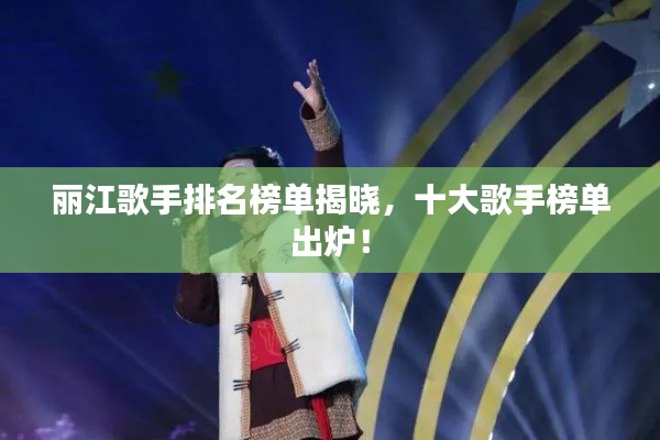麗江歌手排名榜單揭曉,十大歌手榜單出爐!