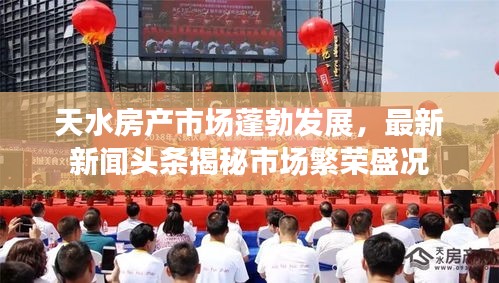 天水房產市場蓬勃發展,最新新聞頭條揭秘市場繁榮盛況