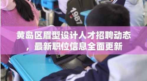 黃島區(qū)眉型設計人才招聘動態(tài),最新職位信息全面更新