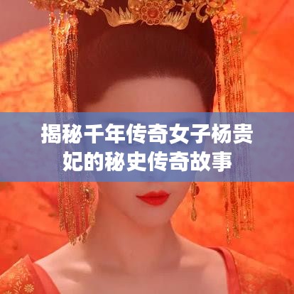 揭秘千年傳奇女子楊貴妃的秘史傳奇故事