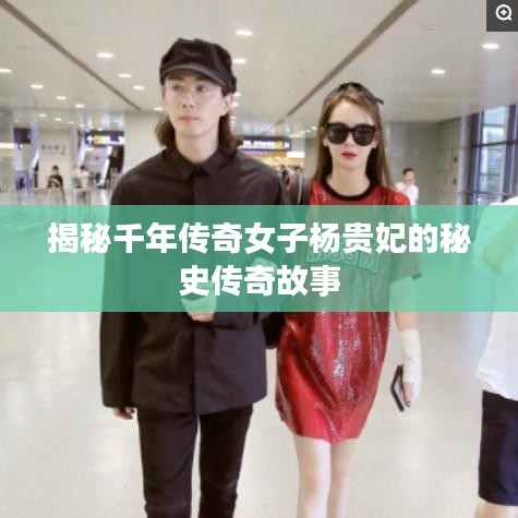 揭秘千年傳奇女子楊貴妃的秘史傳奇故事