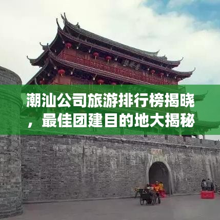 潮汕公司旅游排行榜揭曉,最佳團建目的地大揭秘!