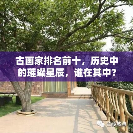 古畫家排名前十,歷史中的璀璨星辰,誰在其中?