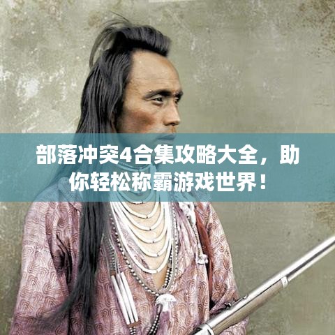 部落沖突4合集攻略大全,助你輕松稱霸游戲世界!