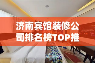 濟南賓館裝修公司排名榜TOP推薦,專業設計施工團隊一網打盡!