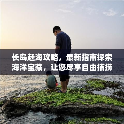 長島趕海攻略,最新指南探索海洋寶藏,讓您盡享自由捕撈樂趣!