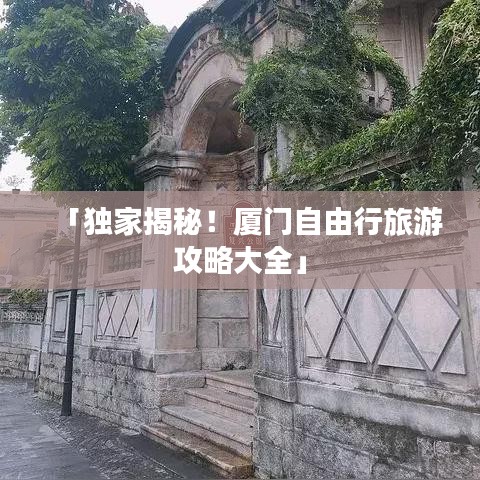 「獨(dú)家揭秘!廈門自由行旅游攻略大全」