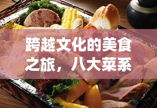 跨越文化的美食之旅,八大菜系與世界美食排名探索