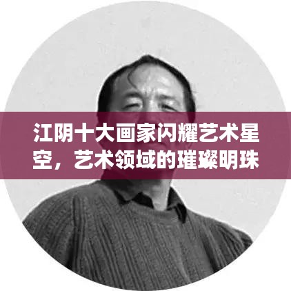 江陰十大畫家閃耀藝術星空,藝術領域的璀璨明珠盤點