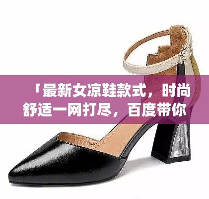 「最新女涼鞋款式,時尚舒適一網(wǎng)打盡,百度帶你領(lǐng)略潮流風(fēng)采」