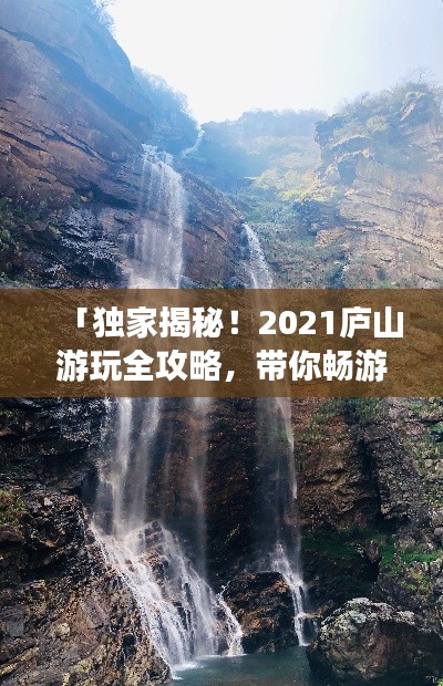 「獨家揭秘!2021廬山游玩全攻略,帶你暢游廬山美景!」