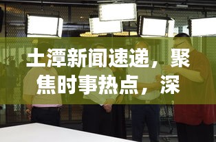 土潭新聞速遞,聚焦時(shí)事熱點(diǎn),深度解讀土潭最新動(dòng)態(tài)