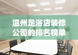 溫州足浴店裝修公司的排名榜單!專業設計,品質之選