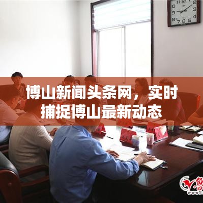 博山新聞頭條網，實時捕捉博山最新動態