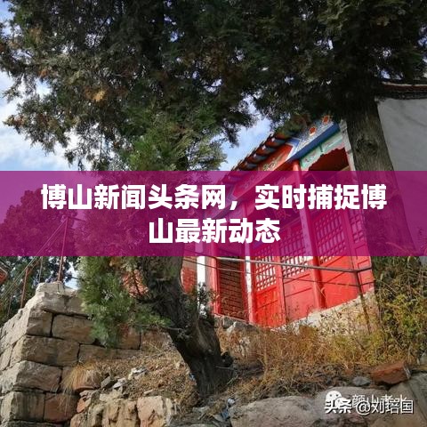 博山新聞?lì)^條網(wǎng),實(shí)時(shí)捕捉博山最新動(dòng)態(tài)