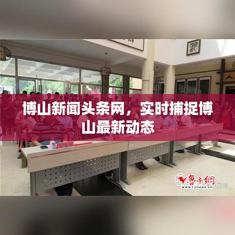 博山新聞?lì)^條網(wǎng),實(shí)時(shí)捕捉博山最新動(dòng)態(tài)