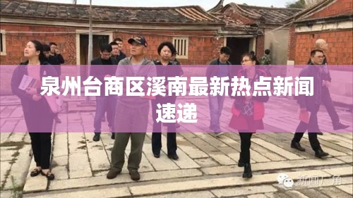 泉州臺商區溪南最新熱點新聞速遞