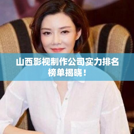 山西影視制作公司實(shí)力排名榜單揭曉！