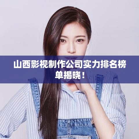 山西影視制作公司實力排名榜單揭曉!