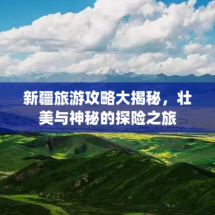 新疆旅游攻略大揭秘,壯美與神秘的探險之旅