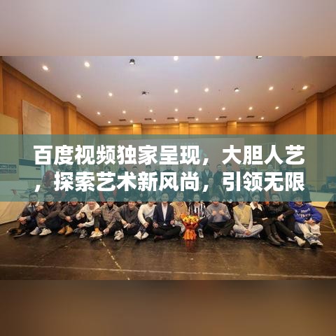 百度視頻獨(dú)家呈現(xiàn),大膽人藝,探索藝術(shù)新風(fēng)尚,引領(lǐng)無(wú)限可能!