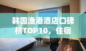 韓國漁港酒店口碑榜TOP10,住宿首選攻略!