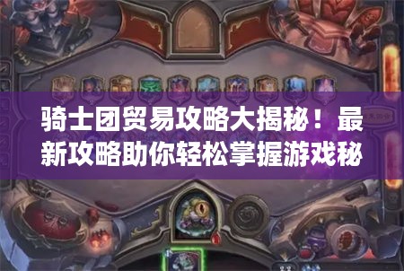 騎士團貿易攻略大揭秘!最新攻略助你輕松掌握游戲秘籍!