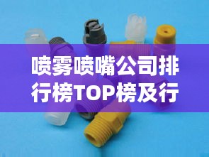 噴霧噴嘴公司排行榜TOP榜及行業影響力解析
