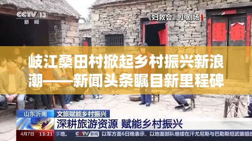 岐江桑田村掀起鄉村振興新浪潮——新聞頭條矚目新里程碑