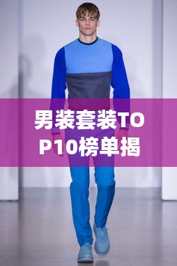 男裝套裝TOP10榜單揭曉,時尚與品質(zhì)完美融合,潮流之選就在眼前!