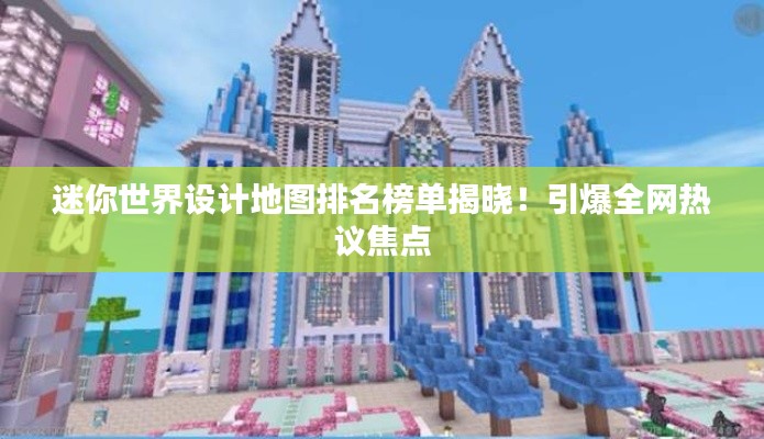 迷你世界設(shè)計(jì)地圖排名榜單揭曉!引爆全網(wǎng)熱議焦點(diǎn)