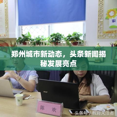 鄭州城市新動態,頭條新聞揭秘發展亮點